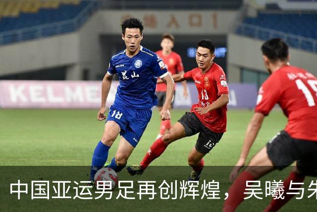 中国亚运男足再创辉煌，吴曦与朱辰杰助力晋级四强