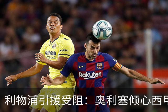 利物浦引援受阻：奥利塞倾心西甲，合同至2029年锁定