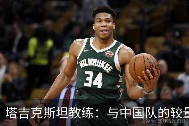 塔吉克斯坦教练：与中国队的较量让我倍感荣幸，成功兑现胜利承诺