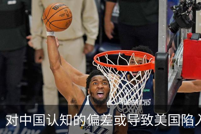 对中国认知的偏差或导致美国陷入深渊